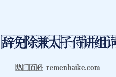 辞免除兼太子侍讲组词是什么意思的图片